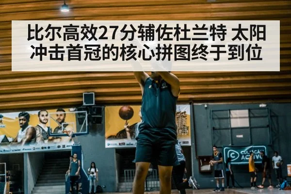 比尔高效27分辅佐杜兰特 太阳冲击首冠的核心拼图终于到位